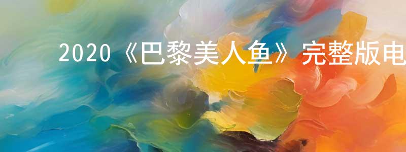 蔡骏凯的动漫综艺大全,2020《巴黎美人鱼》完整版电影/在线观看/百度云-美剧天堂